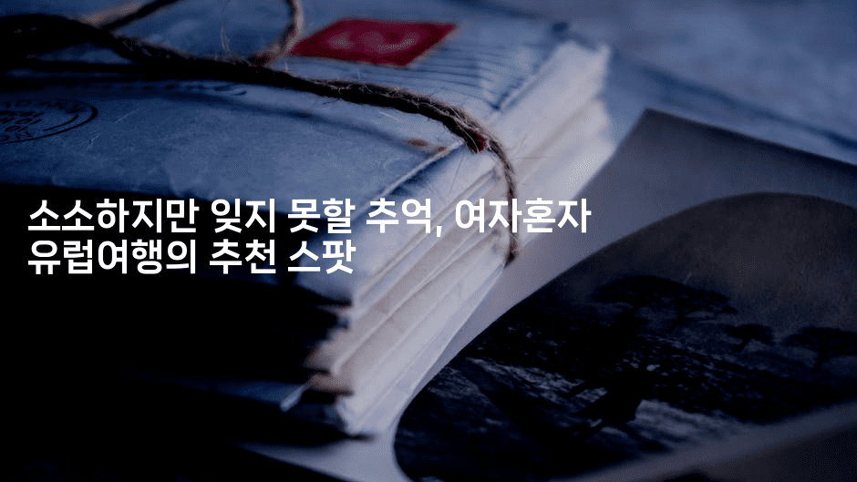 소소하지만 잊지 못할 추억, 여자혼자 유럽여행의 추천 스팟