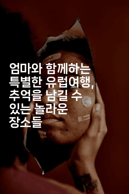 엄마와 함께하는 특별한 유럽여행, 추억을 남길 수 있는 놀라운 장소들