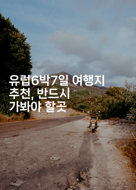 유럽6박7일 여행지 추천, 반드시 가봐야 할곳-공항노숙자